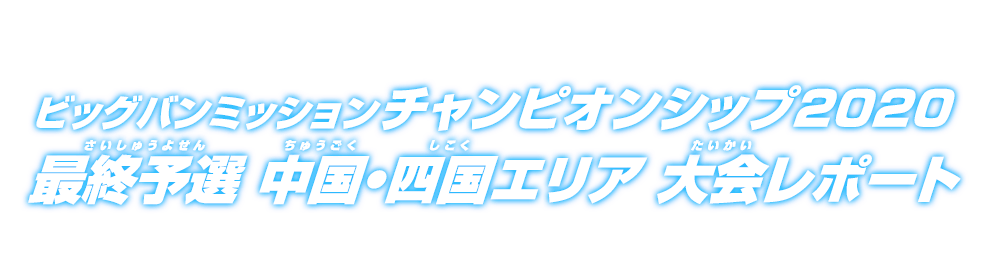 ビッグバンミッションチャンピオンシップ2020 最終予選 中国・四国エリア 大会レポート