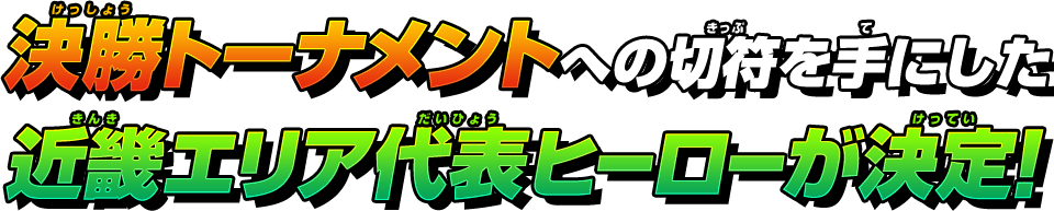 決勝トーナメントへの切符を手にした近畿エリア代表ヒーローが決定!