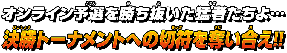 オンライン予選を勝ち抜いた猛者たちよ・・・決勝トーナメントへの切符を奪い合え!!