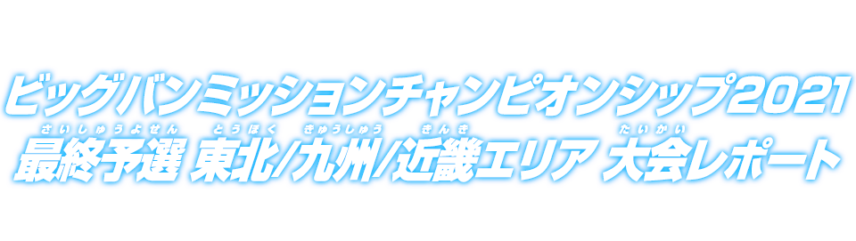 ビッグバンミッションチャンピオンシップ2021 最終予選 東北/九州/近畿エリア 大会レポート