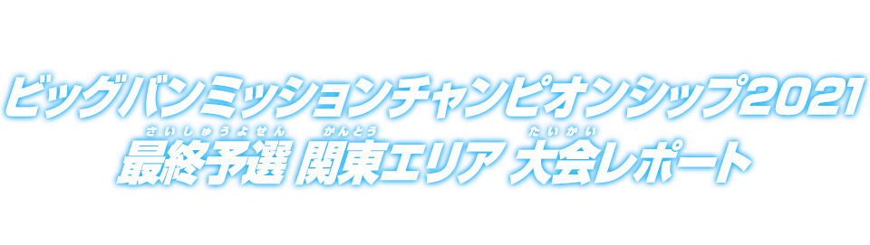 ビッグバンミッションチャンピオンシップ2021 最終予選 関東エリア 大会レポート