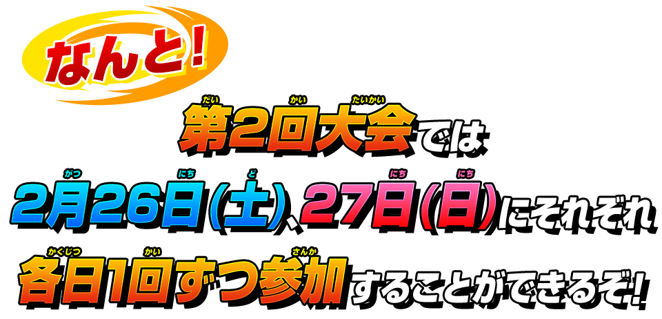 第2回大会では2月26日(土)、27日(日)にそれぞれ各日1回ずつ参加することができるぞ！