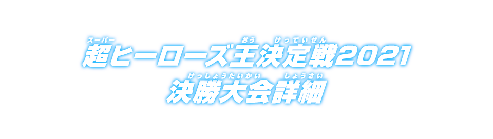 超ヒーローズ王決定戦2021 決勝大会詳細