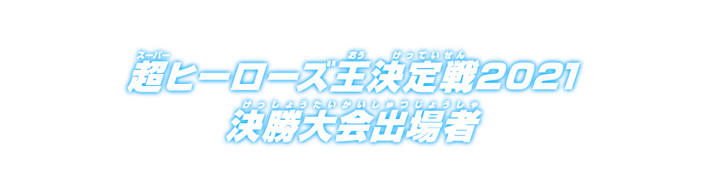 超ヒーローズ決定戦2021 決勝大会出場者