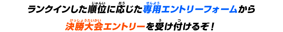 専用エントリーフォームから決勝大会エントリーを受け付けるぞ！