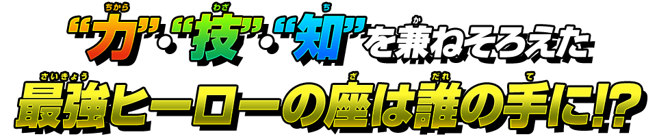 “力”“技”“知”を兼ねそろえた最強ヒーローの座は誰の手に！？