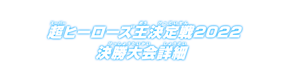 超ヒーローズ王決定戦2022 決勝大会情報