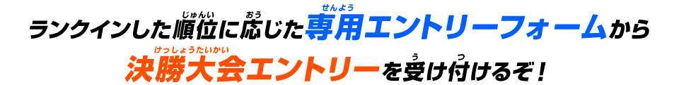 専用エントリーフォームから決勝大会エントリーを受け付けるぞ！