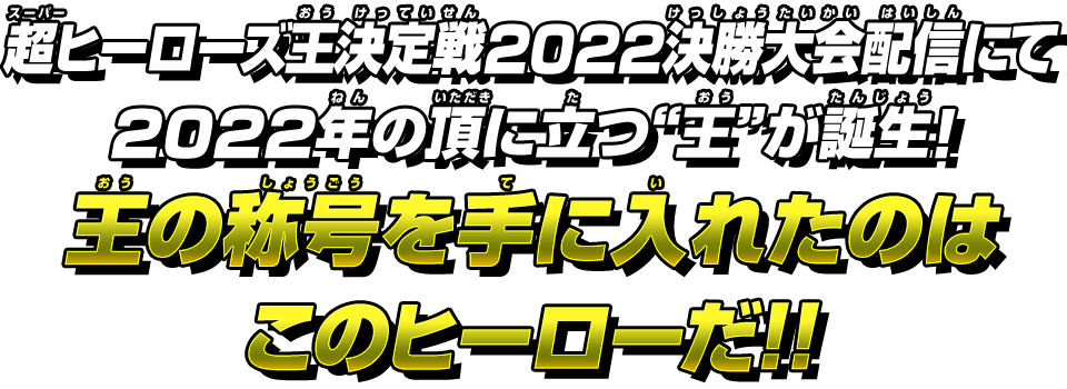 超ヒーローズ王決定戦2022決勝大会配信にて2022年の頂に立つ“王”が誕生！王の称号を手に入れたのはこのヒーローだ！！