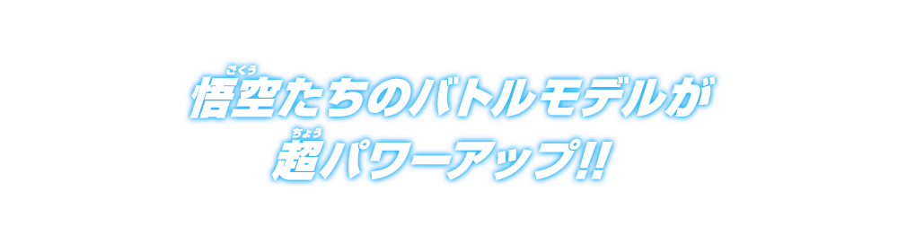 悟空たちのバトルモデルが超パワーアップ！！