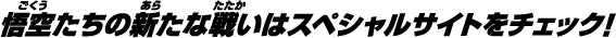 悟空たちの新たな戦いはスペシャルサイトをチェック！