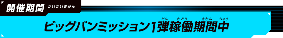 開催期間：ビッグバンミッション1弾稼働期間中