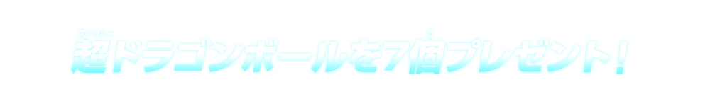 超ドラゴンボールを7個プレゼント！