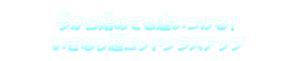 今から始めても追いつける！いきなり超ゴッドクラスアップ