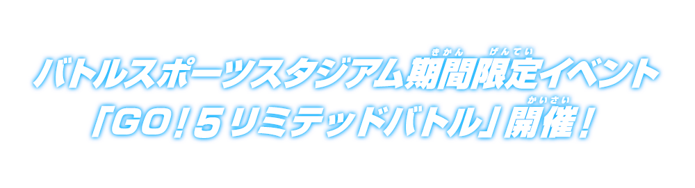 バトルスポーツスタジアム期間限定イベント「GO！5リミテッドバトル」開催！