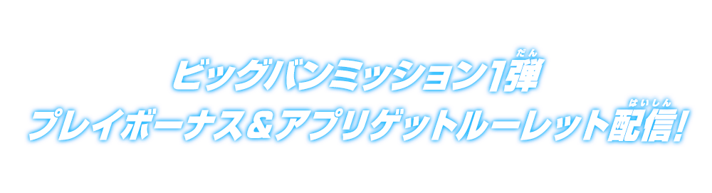 ビッグバンミッション1弾プレイボーナス＆アプリゲットルーレット配信！