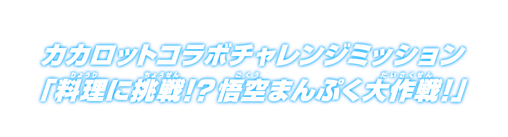 カカロットコラボチャレンジミッション「料理に挑戦！？悟空まんぷく大作戦！」