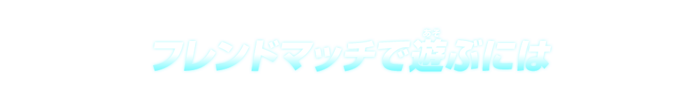 フレンドマッチで遊ぶには