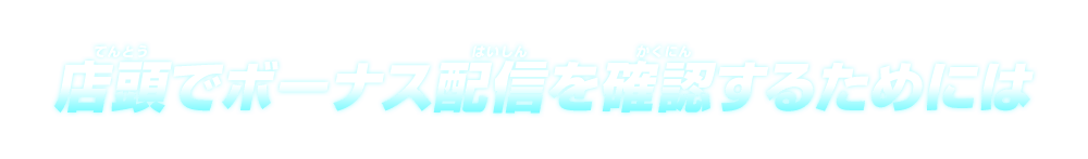 店頭でボーナス配信を確認するには