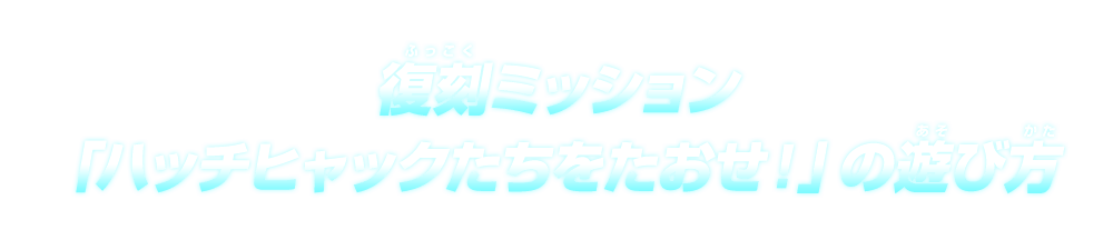 復刻ミッション「ハッチヒャックたちをたおせ！」の遊び方