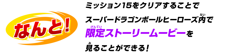 ミッション15をクリアすることでスーパードラゴンボールヒーローズ内で限定ストーリームービーを見ることができる！