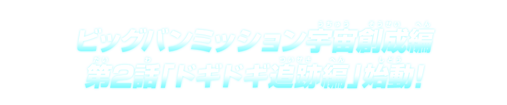 ビッグバンミッション宇宙創成編 第2話「ドギドギ追跡編」始動！