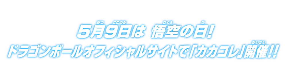 5月9日は悟空の日！ドラゴンボールオフィシャルサイトで『カカコレ』開催！！