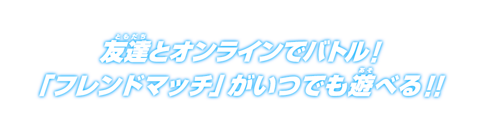 友達とオンラインでバトル！「フレンドマッチ」がいつでも遊べる！！