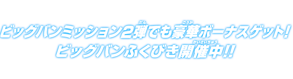 ビッグバンミッション2弾でも豪華ボーナスゲット！ビッグバンふくびき開催中！！