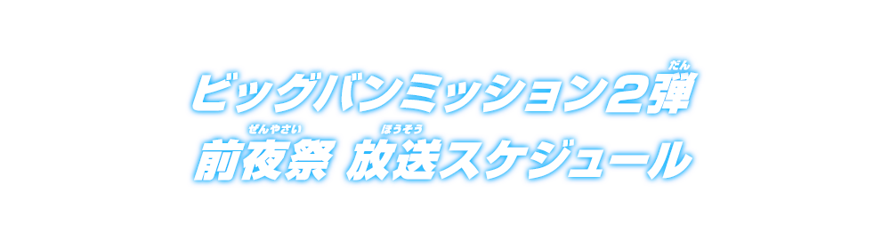 ビッグバンミッション2弾 前夜祭 放送スケジュール