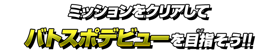 ミッションをクリアしてバトスポデビューを目指そう！！