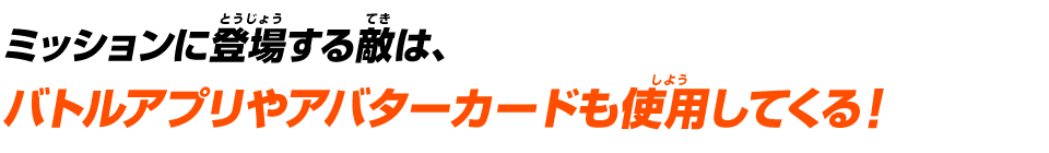 ミッションに登場する敵は、バトルアプリやアバターカードも使用してくる！