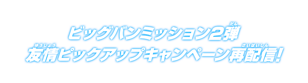 ビッグバンミッション2弾 友情ピックアップキャンペーン再配信！