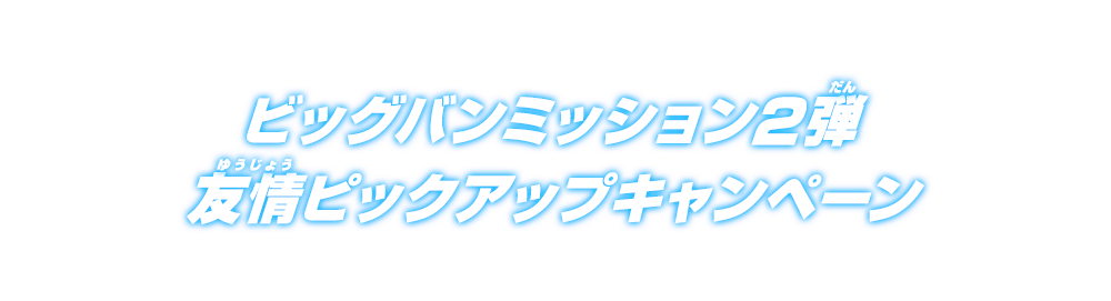 ビッグバンミッション2弾 友情ピックアップキャンペーン