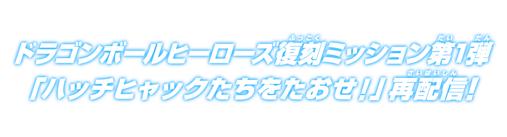 ドラゴンボールヒーローズ復刻ミッション第1弾「ハッチヒャックたちをたおせ！」再配信!