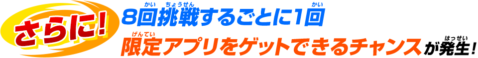 8回挑戦するごとに1回限定アプリをゲットできるチャンスが発生!