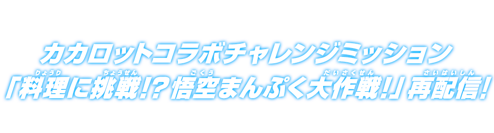 カカロットコラボチャレンジミッション「料理に挑戦⁉悟空まんぷく大作戦!」再配信！