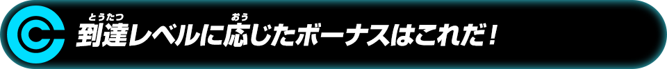 到達レベルに応じたボーナスはこれだ！