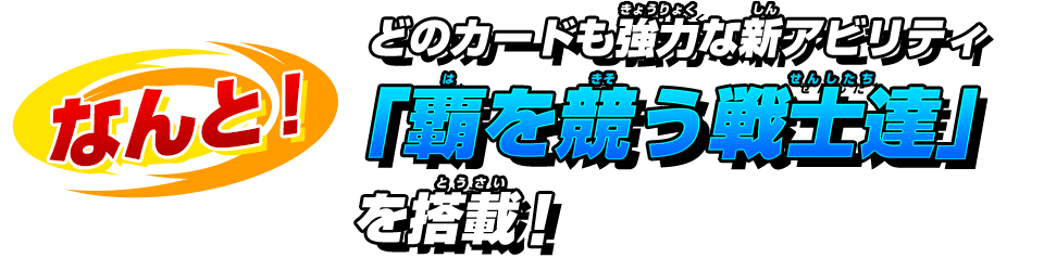 どのカードも強力な新アビリティ「覇を競う戦士達」を搭載！