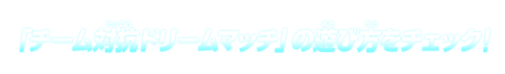 「チーム対抗ドリームマッチ」の遊び方をチェック！