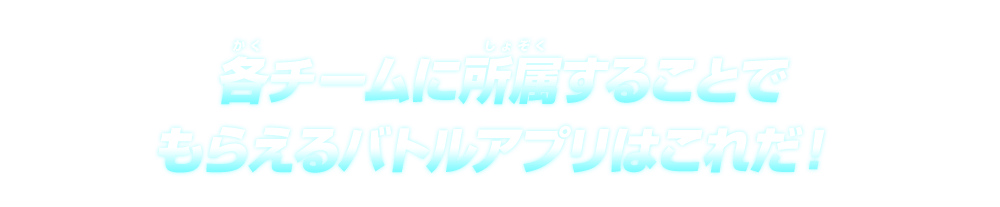 各チームに所属することでもらえるバトルアプリはこれだ！