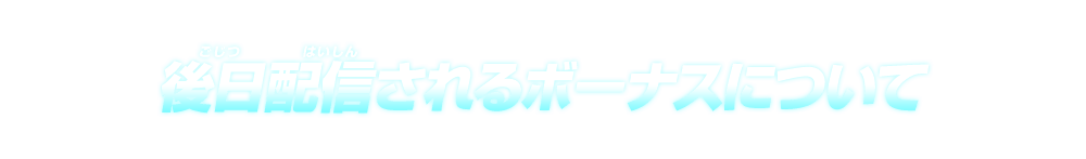 後日配信されるボーナスはコレだ！