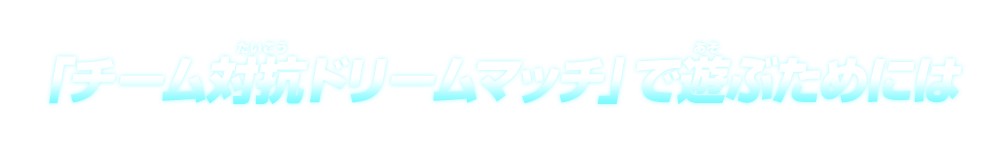 「チーム対抗ドリームマッチ」で遊ぶためには