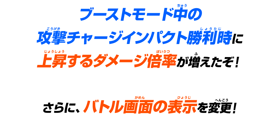 ブーストモード中の攻撃チャージインパクト勝利時に上昇するダメージ倍率が増えたぞ！