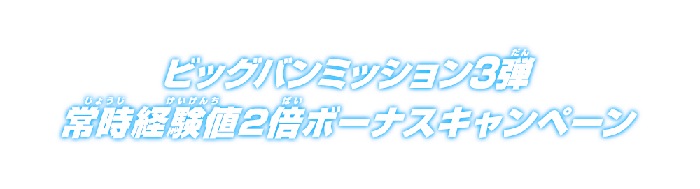 ビッグバンミッション3弾 常時経験値2倍ボーナスキャンペーン