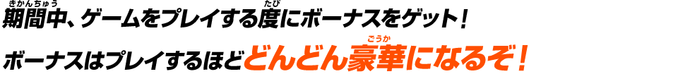 期間中、ゲームをプレイする度にボーナスをゲット！