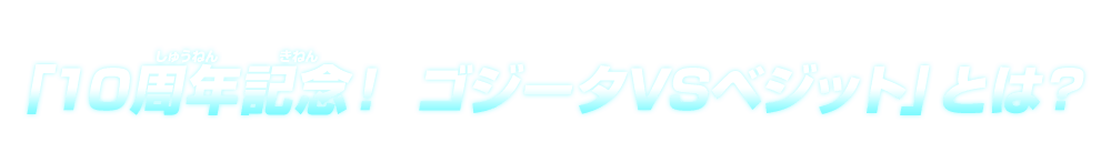 「10周年記念！ ゴジータVSベジット」とは？