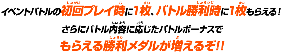 イベントバトルの初回プレイ時に1枚、バトル勝利時に1枚もらえる!