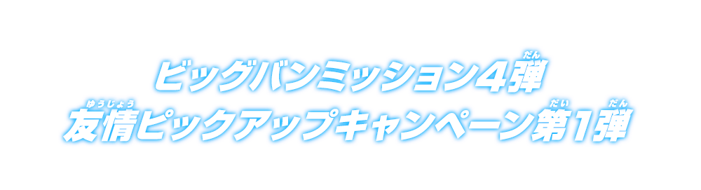 ビッグバンミッション4弾 友情ピックアップキャンペーン第1弾