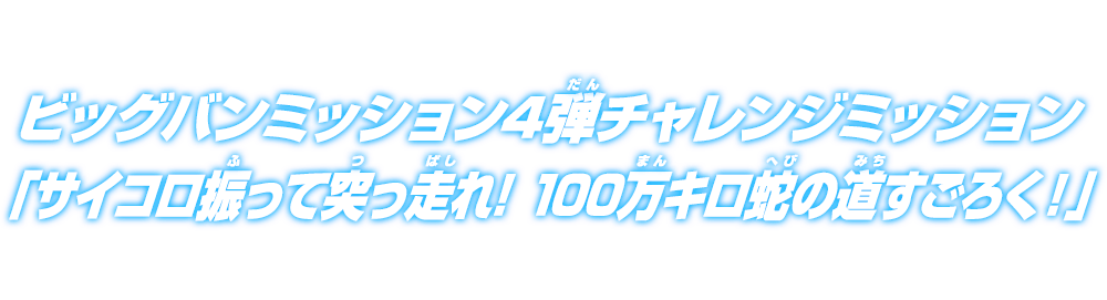 ビッグバンミッション4弾チャレンジミッション「サイコロ振って突っ走れ! 100万キロ蛇の道すごろく!」